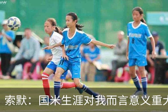 索默：国米生涯对我而言意义重大 齐沃懂得以轻松心态应对挑战